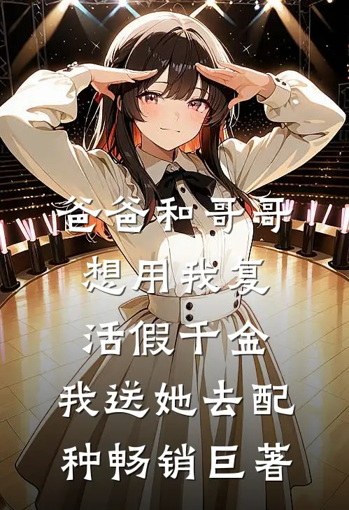 爸爸和哥哥想用我复活假千金，我送她去配种畅销巨著