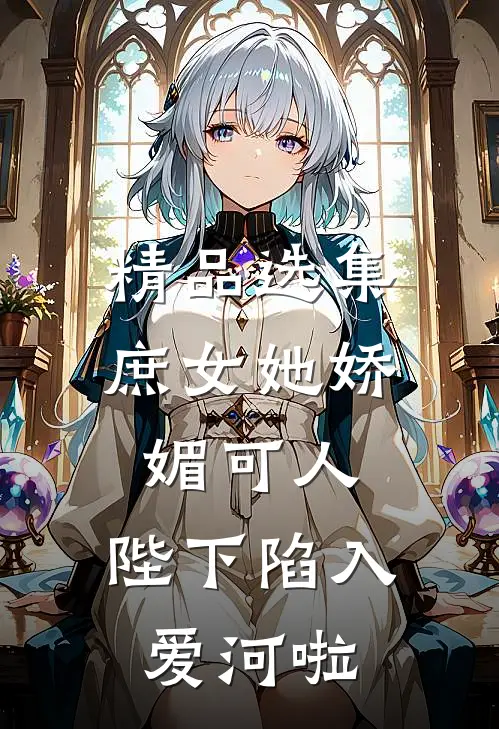 精品选集庶女她娇媚可人，陛下陷入爱河啦