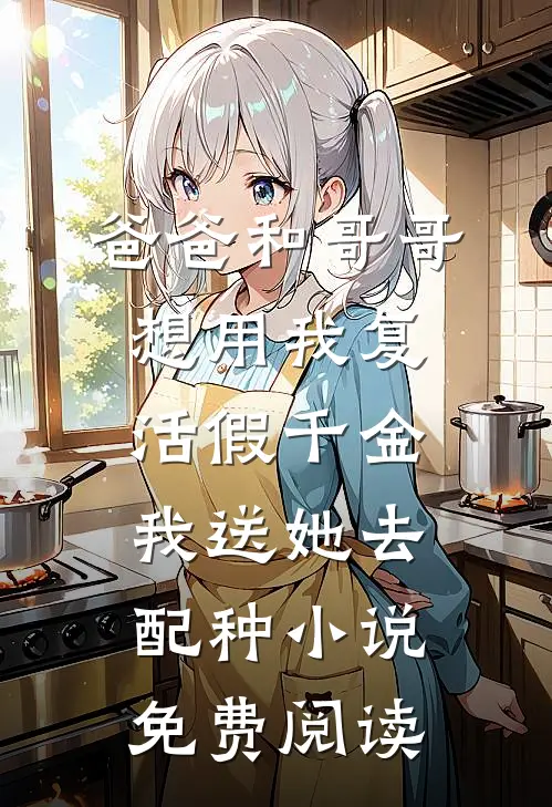 爸爸和哥哥想用我复活假千金，我送她去配种小说免费阅读