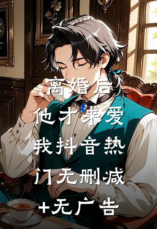 离婚后，他才来爱我抖音热门无删减+无广告