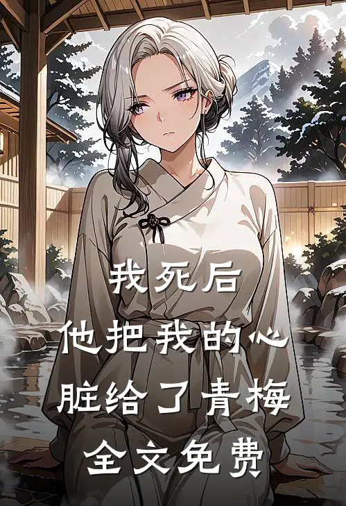 我死后，他把我的心脏给了青梅全文免费