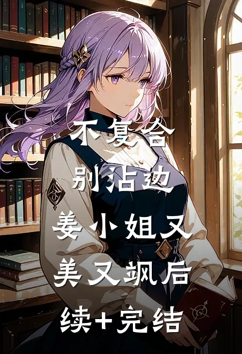 不复合，别沾边，姜小姐又美又飒后续+完结