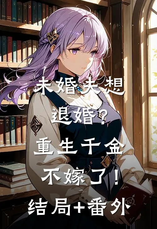未婚夫想退婚？重生千金不嫁了！结局+番外