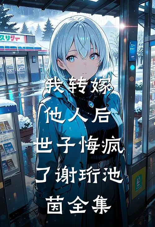我转嫁他人后，世子悔疯了谢珩池茵全集