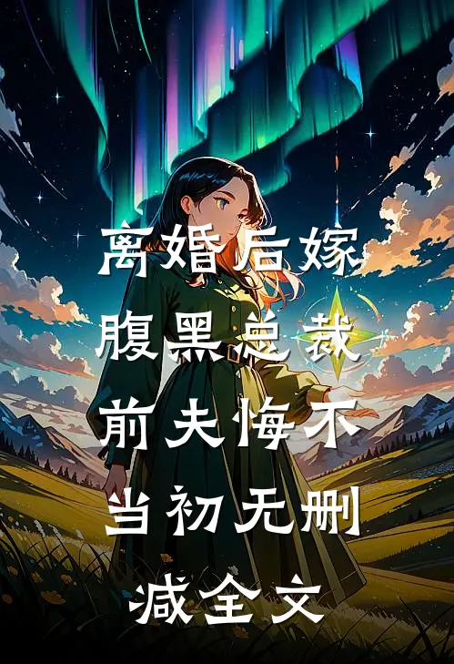 离婚后嫁腹黑总裁，前夫悔不当初无删减全文
