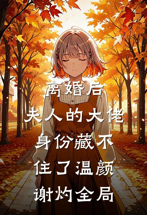 离婚后，夫人的大佬身份藏不住了温颜谢灼全局