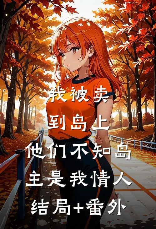 我被卖到岛上，他们不知岛主是我情人结局+番外