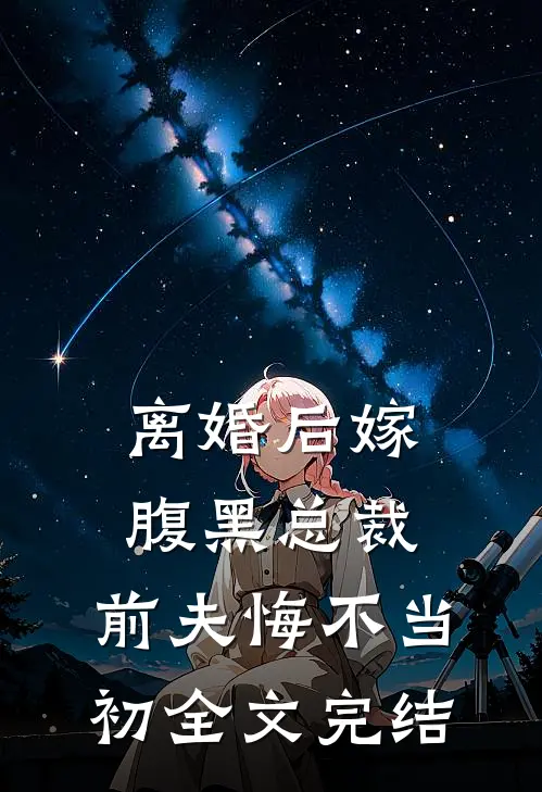 离婚后嫁腹黑总裁，前夫悔不当初全文完结
