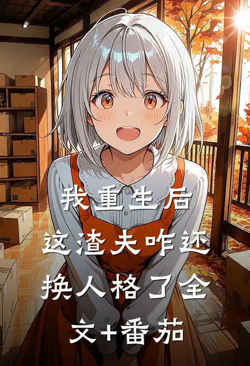 我重生后，这渣夫咋还换人格了全文+番茄