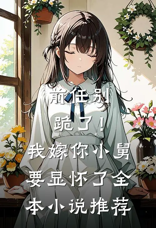 前任别跪了！我嫁你小舅要显怀了全本小说推荐