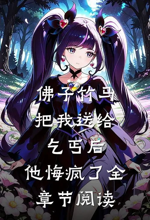 佛子竹马把我送给乞丐后，他悔疯了全章节阅读