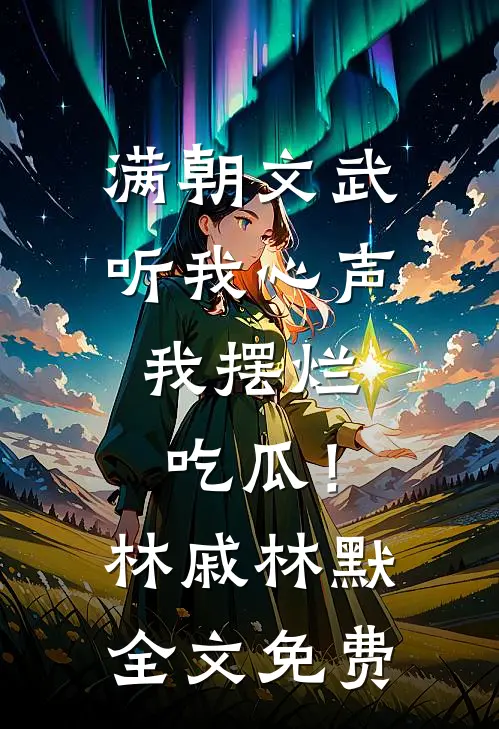 满朝文武听我心声，我摆烂吃瓜！林戚林默全文免费