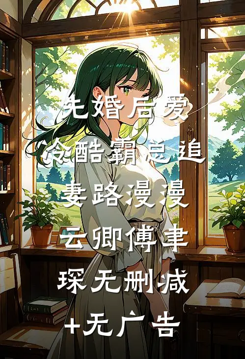 先婚后爱：冷酷霸总追妻路漫漫云卿傅聿琛无删减+无广告