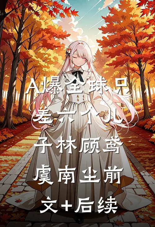 A爆全球只差六个儿子林顾鸢虞南尘前文+后续