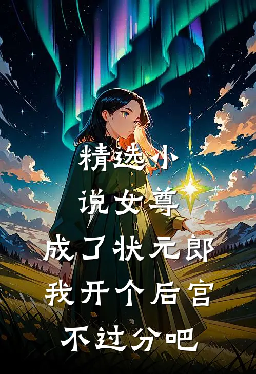 精选小说女尊：成了状元郎，我开个后宫不过分吧