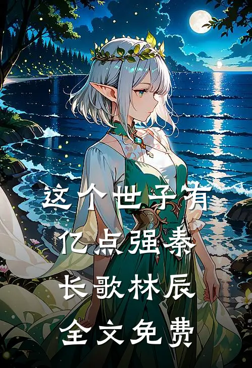 这个世子有亿点强秦长歌林辰全文免费