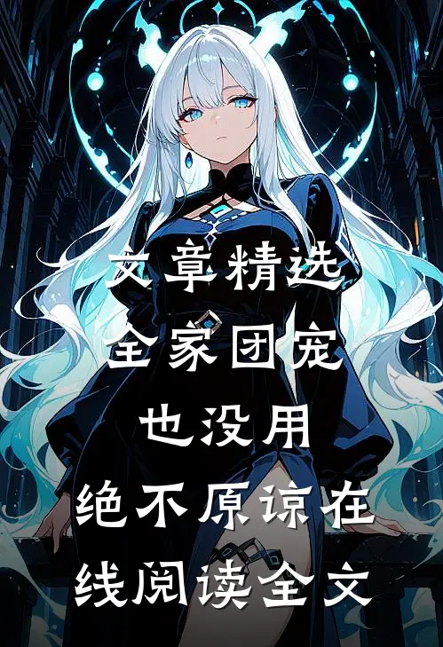 文章精选全家团宠也没用,绝不原谅在线阅读全文