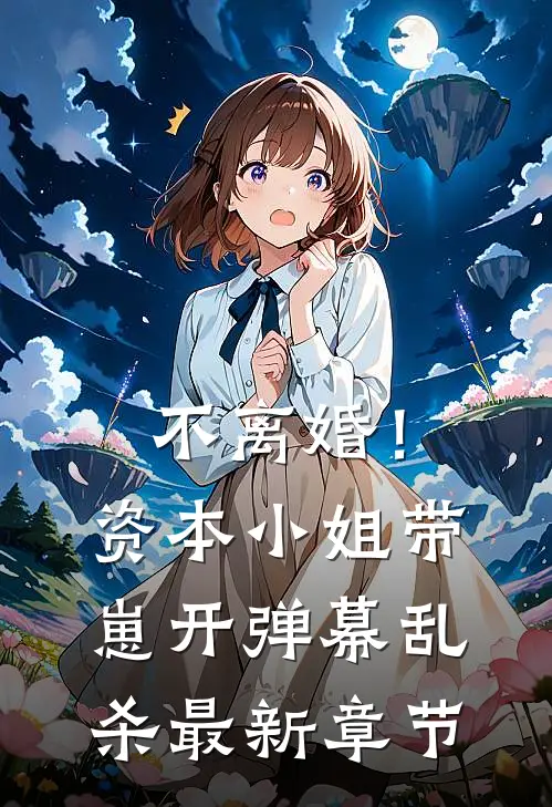 不离婚！资本小姐带崽开弹幕乱杀最新章节