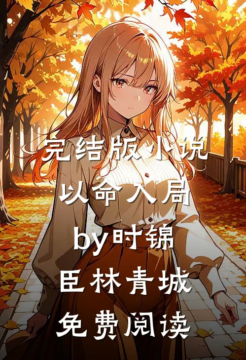 完结版小说以命入局by时锦臣林青城免费阅读