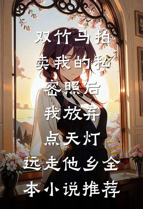 双竹马拍卖我的私密照后，我放弃点天灯，远走他乡全本小说推荐