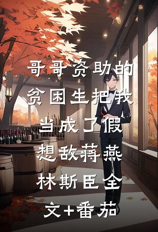 哥哥资助的贫困生把我当成了假想敌蒋燕林斯臣全文+番茄