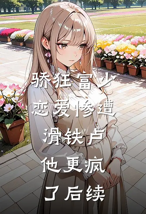 骄狂富少恋爱惨遭滑铁卢，他更疯了后续
