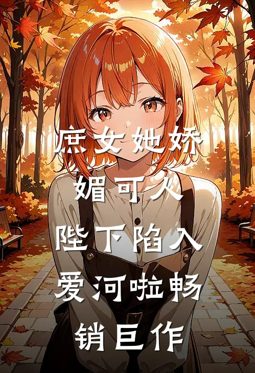庶女她娇媚可人，陛下陷入爱河啦畅销巨作