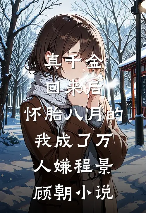 真千金回来后，怀胎八月的我成了万人嫌程景顾朝小说