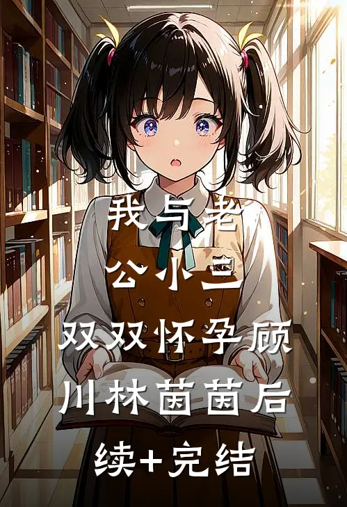 我与老公小三，双双怀孕顾川林茵茵后续+完结