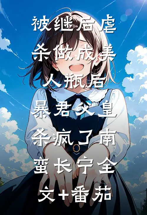 被继后虐杀做成美人瓶后，暴君父皇杀疯了南蛮长宁全文+番茄