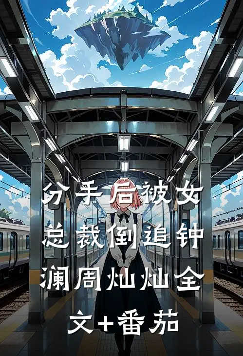 分手后被女总裁倒追钟澜周灿灿全文+番茄