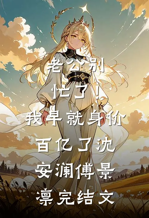 老公别忙了！我早就身价百亿了沈安澜傅景凛完结文