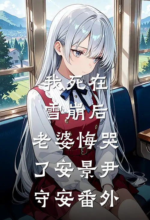 我死在雪崩后，老婆悔哭了安景尹守安 番外