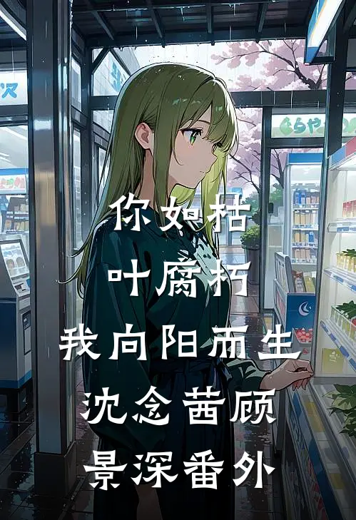 你如枯叶腐朽，我向阳而生沈念茜顾景深番外