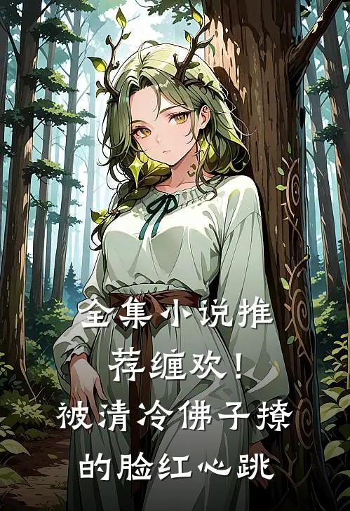 全集小说推荐缠欢！被清冷佛子撩的脸红心跳