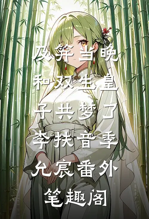 及笄当晚，和双生皇子共梦了：李扶音季允宸番外笔趣阁