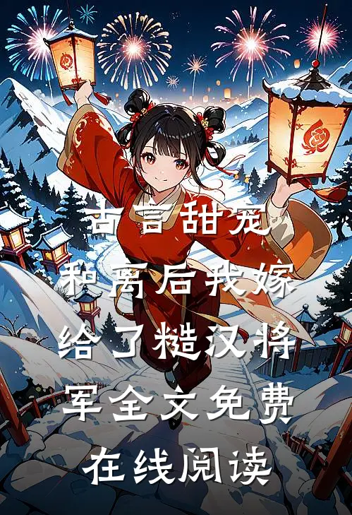 古言甜宠：和离后我嫁给了糙汉将军全文免费在线阅读