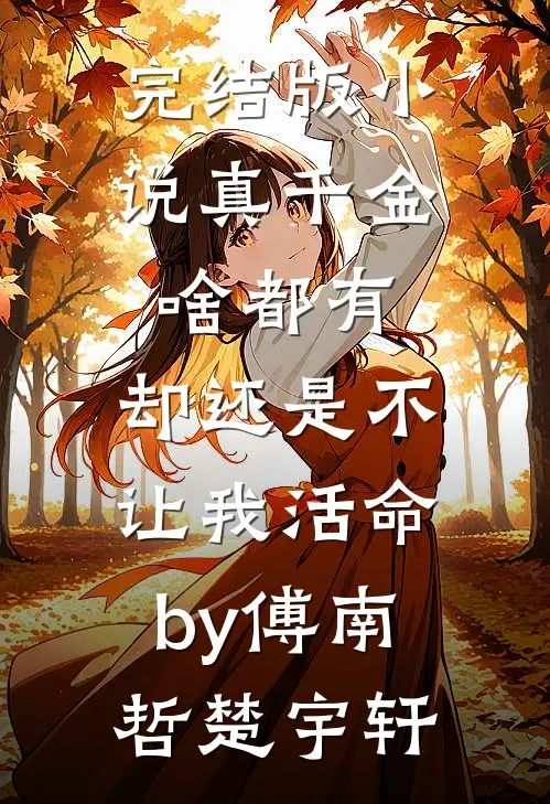 完结版小说真千金啥都有，却还是不让我活命by傅南哲楚宇轩