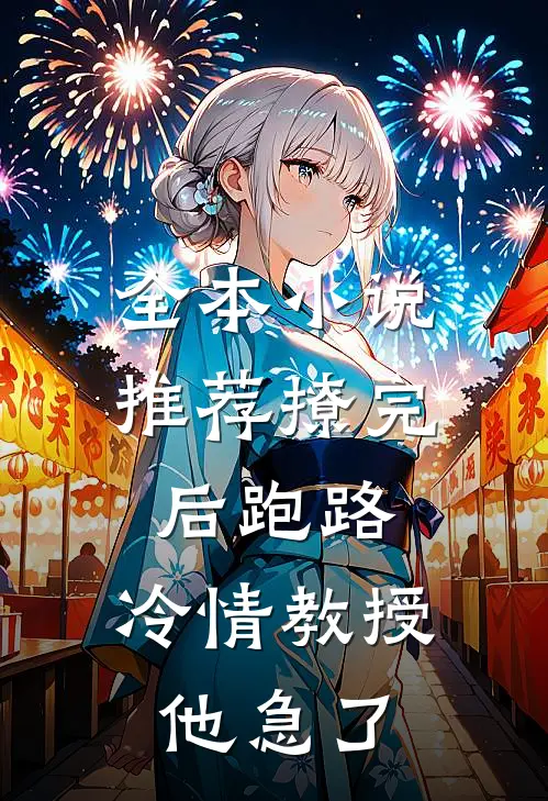 全本小说推荐撩完后跑路，冷情教授他急了
