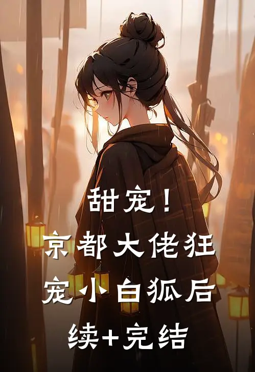 甜宠！京都大佬狂宠小白狐后续+完结