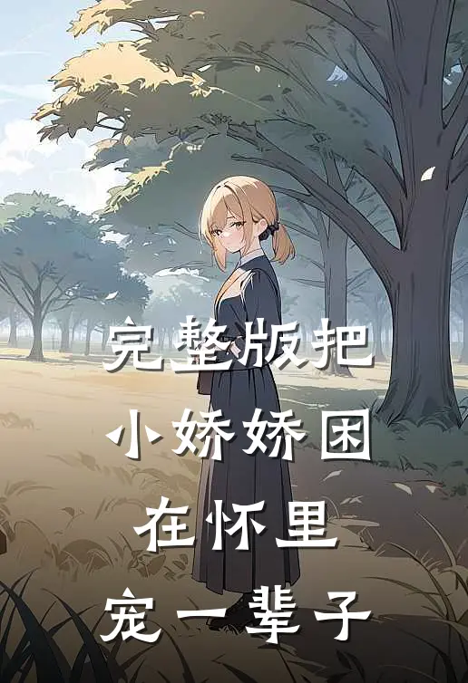 完整版把小娇娇困在怀里，宠一辈子