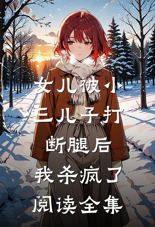 女儿被小三儿子打断腿后,我杀疯了阅读全集