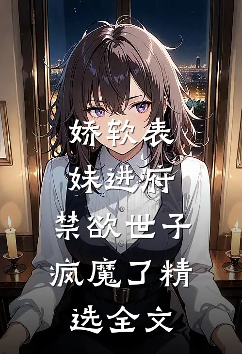 娇软表妹进府：禁欲世子疯魔了精选全文