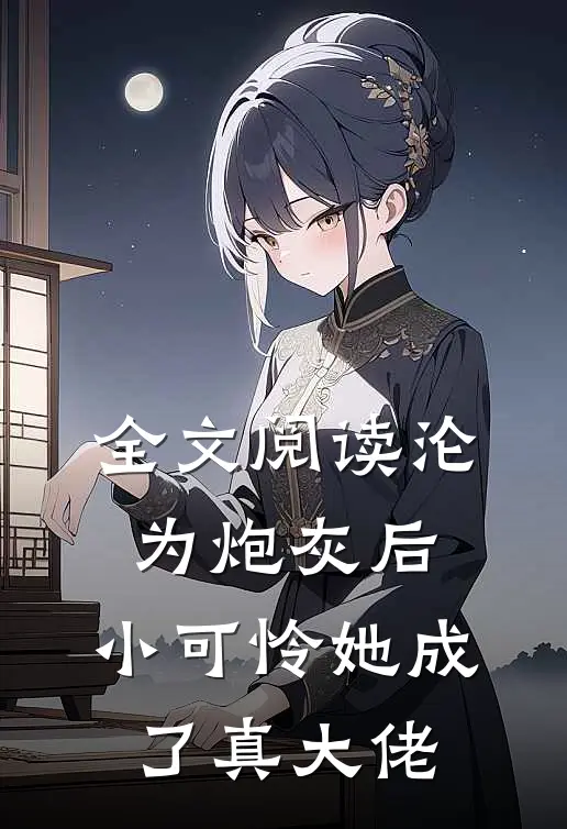 全文阅读沦为炮灰后，小可怜她成了真大佬