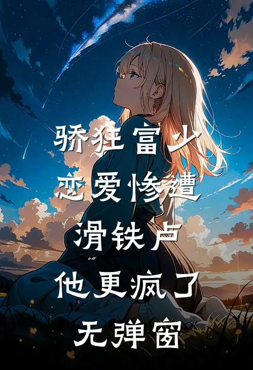 骄狂富少恋爱惨遭滑铁卢，他更疯了无弹窗