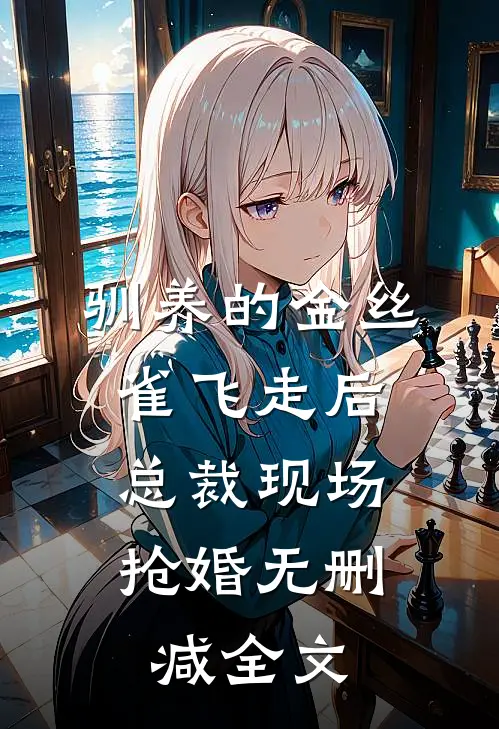 驯养的金丝雀飞走后，总裁现场抢婚无删减全文