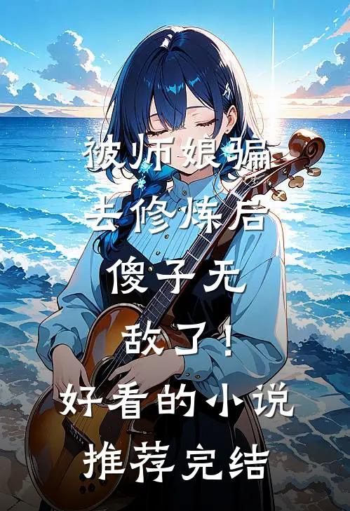 被师娘骗去修炼后，傻子无敌了！好看的小说推荐完结