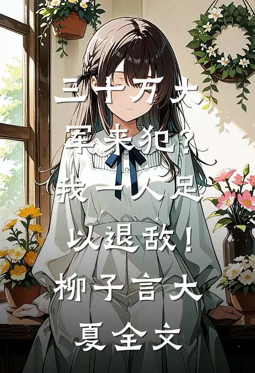 三十万大军来犯？我一人足以退敌！柳子言大夏全文