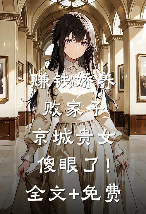 赚钱娇养败家子，京城贵女傻眼了！全文+免费