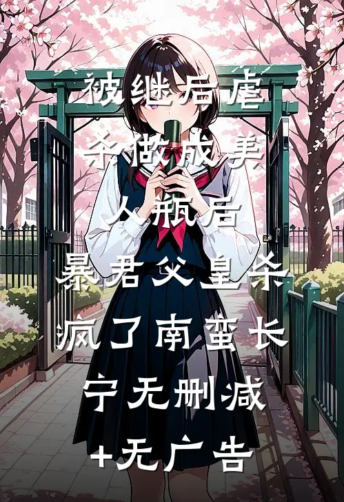 被继后虐杀做成美人瓶后，暴君父皇杀疯了南蛮长宁无删减+无广告